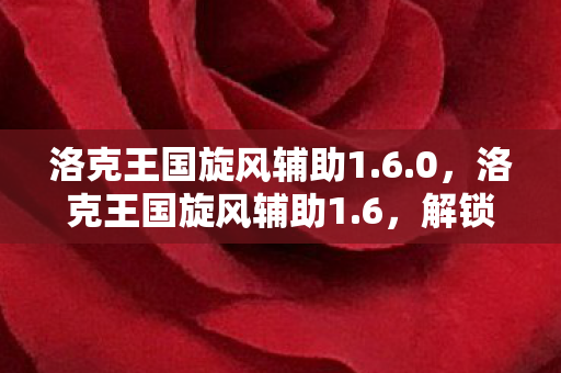 洛克王国旋风辅助1.6.0，洛克王国旋风辅助1.6，解锁全新冒险，打造你的专属王国