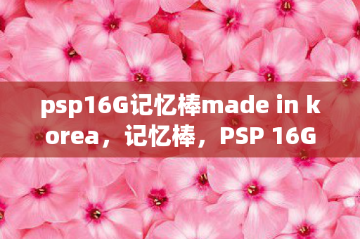 psp16G记忆棒made in korea，记忆棒，PSP 16GB的存储新选择