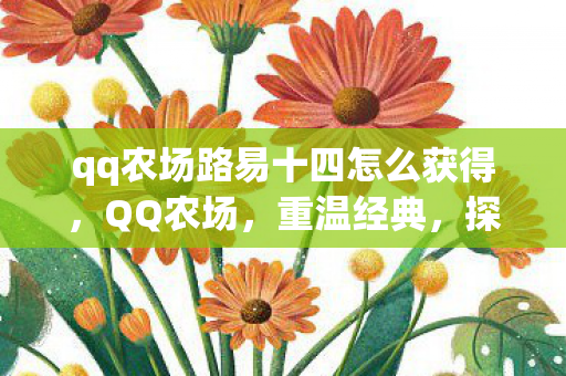 qq农场路易十四怎么获得，QQ农场，重温经典，探索路易十四的田园梦想