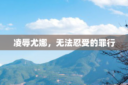 凌辱尤娜，无法忍受的罪行