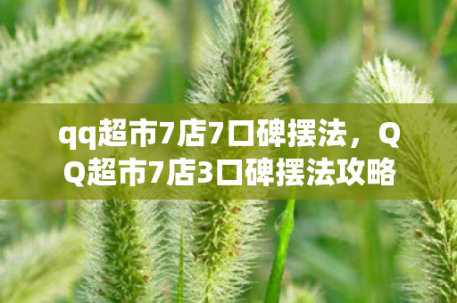 qq超市7店7口碑摆法,QQ超市7店3口碑摆法攻略 qq超市7店7口碑摆法,QQ超市7店3口碑摆法攻略