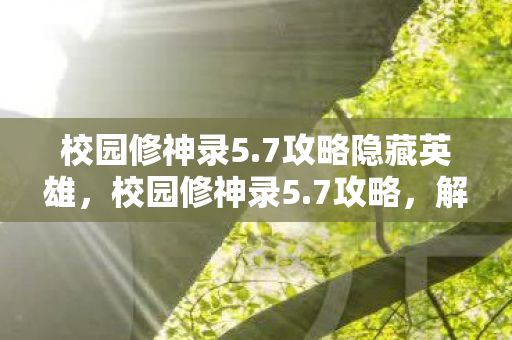 校园修神录5.7攻略隐藏英雄,校园修神录5.7攻略,解锁隐藏关卡,提升实力,成为校园霸主! 校园修神录5.7攻略隐藏英雄,校园修神录5.7攻略,解锁隐藏关卡,提升实力,成为校园霸主!