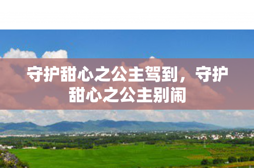 守护甜心之公主驾到,守护甜心之公主别闹 守护甜心之公主驾到,守护甜心之公主别闹