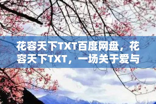 花容天下TXT百度网盘，花容天下TXT，一场关于爱与背叛的江湖传奇