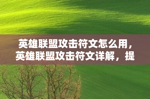 英雄联盟攻击符文怎么用，英雄联盟攻击符文详解，提升战斗力的关键要素
