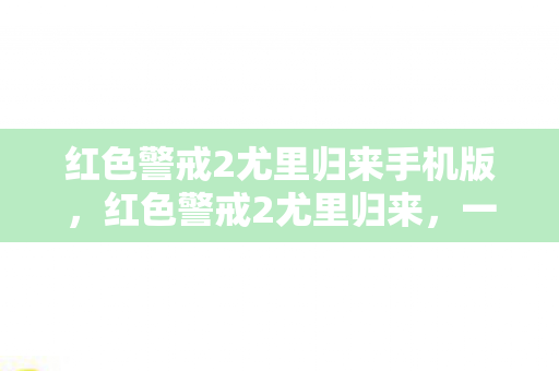 红色警戒2尤里归来手机版，红色警戒2尤里归来，一场虚拟战争的启示