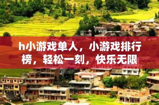 h小游戏单人，小游戏排行榜，轻松一刻，快乐无限