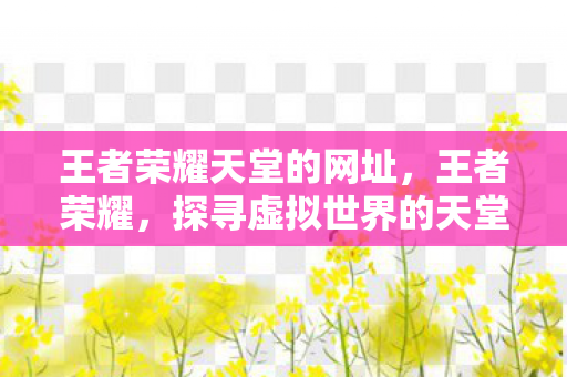 王者荣耀天堂的网址，王者荣耀，探寻虚拟世界的天堂网址