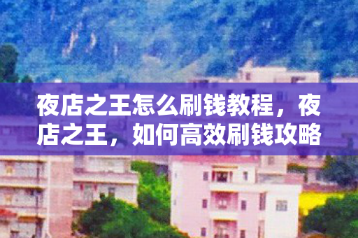 夜店之王怎么刷钱教程，夜店之王，如何高效刷钱攻略