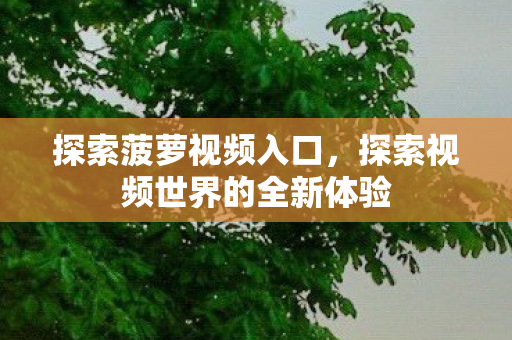 探索菠萝视频入口，探索视频世界的全新体验