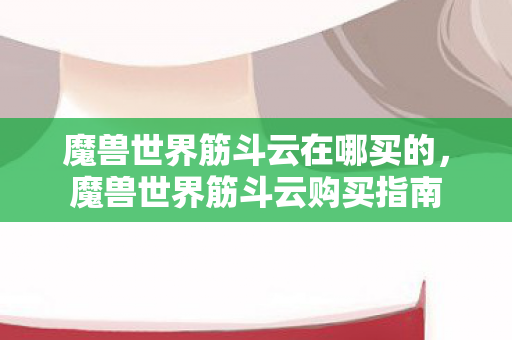 魔兽世界筋斗云在哪买的，魔兽世界筋斗云购买指南