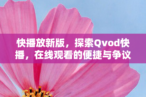 快播放新版，探索Qvod快播，在线观看的便捷与争议