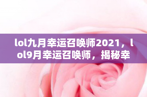 lol九月幸运召唤师2021，lol9月幸运召唤师，揭秘幸运背后的秘密