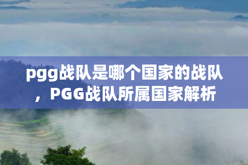 pgg战队是哪个国家的战队，PGG战队所属国家解析