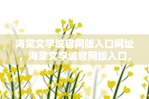 海棠文学城官网版入口网址，海棠文学城官网版入口，探索文学世界的神秘之旅
