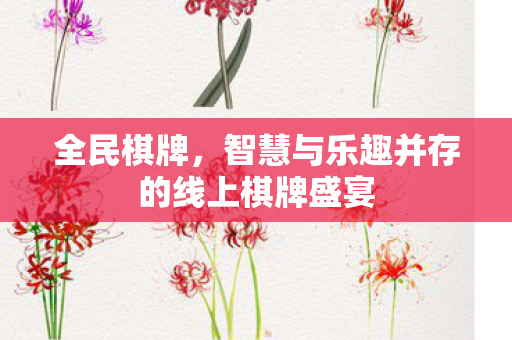 全民棋牌，智慧与乐趣并存的线上棋牌盛宴