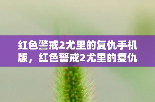 红色警戒2尤里的复仇手机版,红色警戒2尤里的复仇,一场史诗般的战争 红色警戒2尤里的复仇手机版,红色警戒2尤里的复仇,一场史诗般的战争