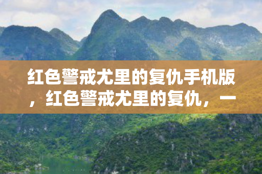 红色警戒尤里的复仇手机版,红色警戒尤里的复仇,一场虚拟战争的深度剖析 红色警戒尤里的复仇手机版,红色警戒尤里的复仇,一场虚拟战争的深度剖析