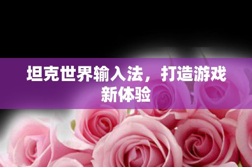 坦克世界输入法，打造游戏新体验