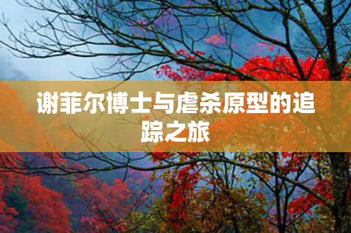 谢菲尔博士与虐杀原型的追踪之旅