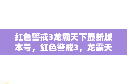 红色警戒3龙霸天下最新版本号，红色警戒3，龙霸天下—一场科技与战争的交响曲