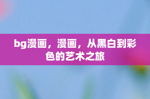 bg漫画，漫画，从黑白到彩色的艺术之旅