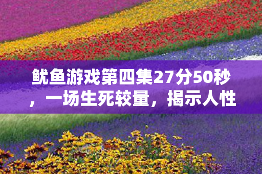 鱿鱼游戏第四集27分50秒，一场生死较量，揭示人性深处的博弈