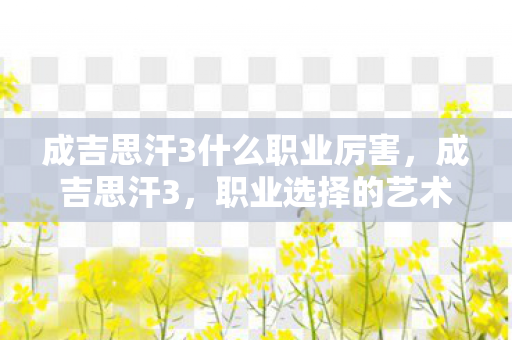 成吉思汗3什么职业厉害，成吉思汗3，职业选择的艺术