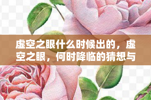 虚空之眼什么时候出的,虚空之眼,何时降临的猜想与期待 虚空之眼什么时候出的,虚空之眼,何时降临的猜想与期待