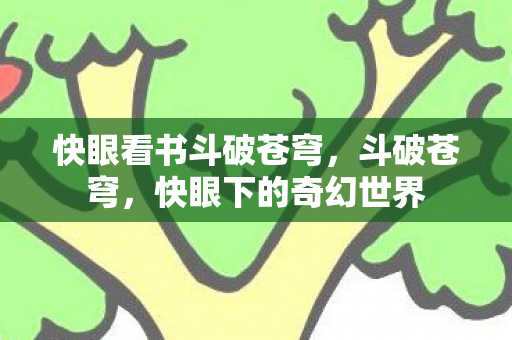 快眼看书斗破苍穹，斗破苍穹，快眼下的奇幻世界