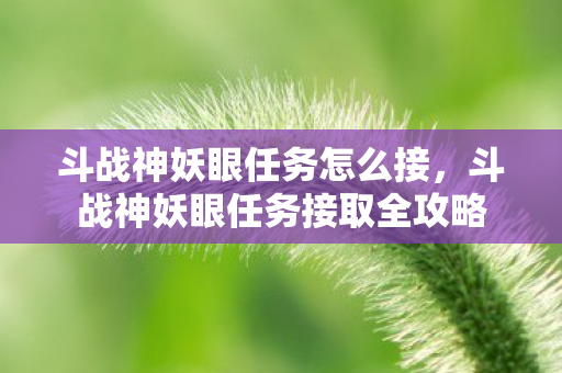 斗战神妖眼任务怎么接，斗战神妖眼任务接取全攻略