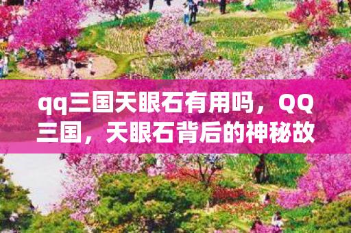 qq三国天眼石有用吗，QQ三国，天眼石背后的神秘故事