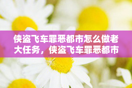 侠盗飞车罪恶都市怎么做老大任务，侠盗飞车罪恶都市，如何成为老大