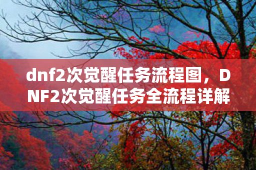 dnf2次觉醒任务流程图，DNF2次觉醒任务全流程详解