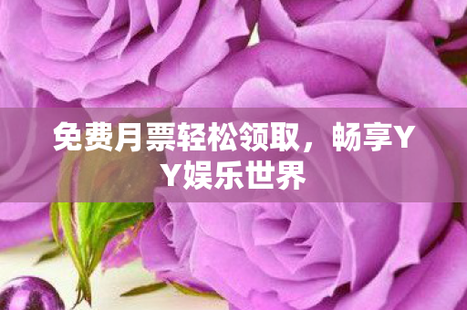 免费月票轻松领取，畅享YY娱乐世界