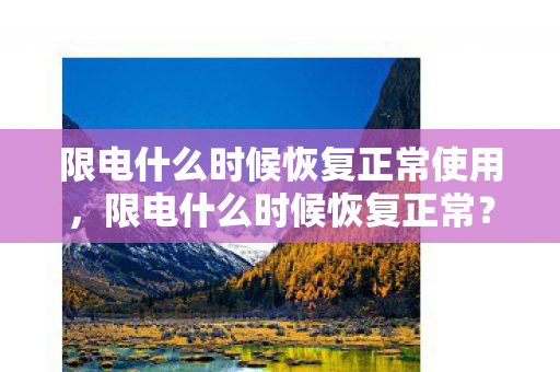 限电什么时候恢复正常使用，限电什么时候恢复正常？