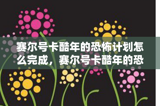 赛尔号卡酷年的恐怖计划怎么完成，赛尔号卡酷年的恐怖