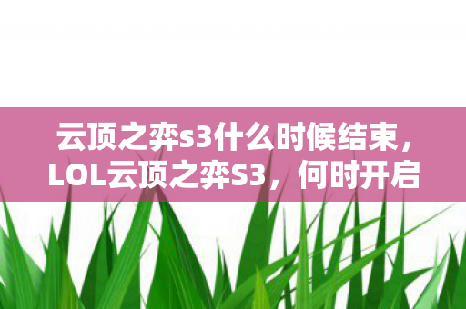 云顶之弈s3什么时候结束，LOL云顶之弈S3，何时开启新篇章？