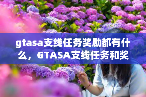 gtasa支线任务奖励都有什么，GTASA支线任务和奖励，解锁隐藏成就，获取丰厚奖励