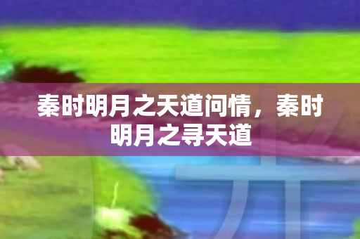 秦时明月之天道问情,秦时明月之寻天道 秦时明月之天道问情,秦时明月之寻天道