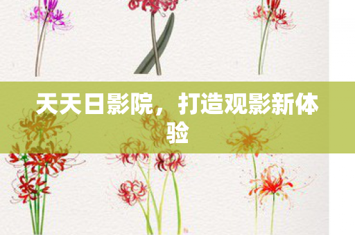 天天日影院，打造观影新体验