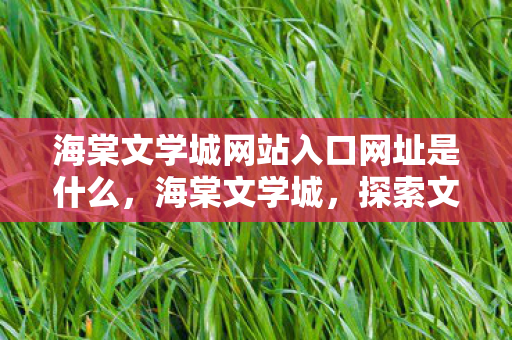 海棠文学城网站入口网址是什么，海棠文学城，探索文学世界的神秘入口