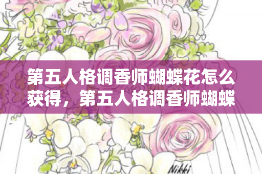 第五人格调香师蝴蝶花怎么获得，第五人格调香师蝴蝶花，解锁神秘花园的钥匙