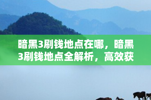 暗黑3刷钱地点在哪，暗黑3刷钱地点全解析，高效获取金币的秘诀