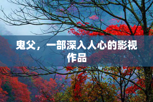 鬼父，一部深入人心的影视作品
