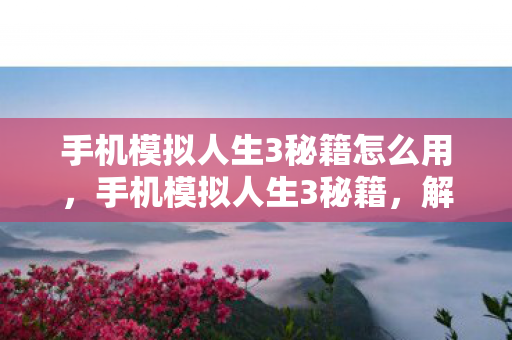 手机模拟人生3秘籍怎么用，手机模拟人生3秘籍，解锁无限可能，打造你的梦想人生