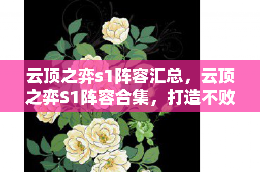 云顶之弈s1阵容汇总，云顶之弈S1阵容合集，打造不败传奇