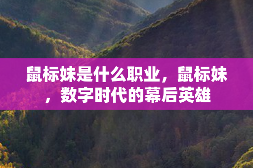 鼠标妹是什么职业，鼠标妹，数字时代的幕后英雄