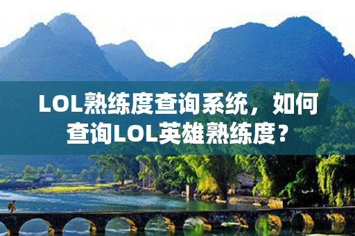 LOL熟练度查询系统，如何查询LOL英雄熟练度？