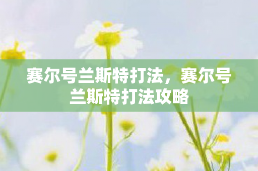 赛尔号兰斯特打法，赛尔号兰斯特打法攻略